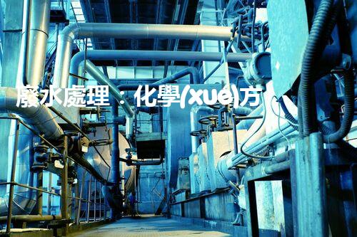 廢水處理：化學(xué)方法之王，揭秘高效神奇的水質(zhì)凈化大法！